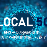 ローカル5G ① ～ローカル5Gの基本、方式や使用周波数について～