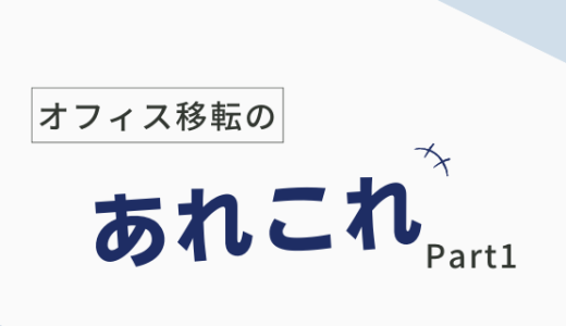 オフィス移転に関するあれこれ - Part1 -