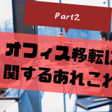 オフィス移転に関するあれこれ – Part2 –