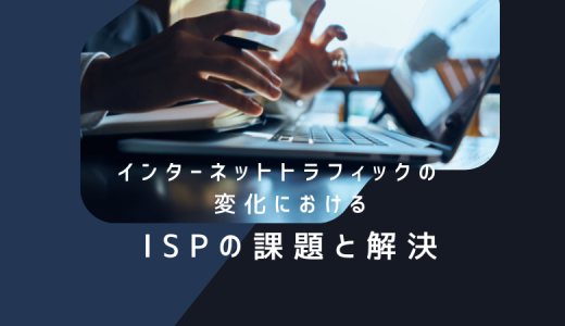 インターネットトラフィックの変化におけるISPの課題と解決策