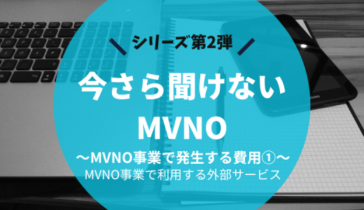 今さら聞けないMVNO ～2. MVNO事業で発生する費用①～