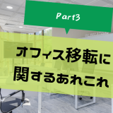 オフィス移転に関するあれこれ – Part3 –