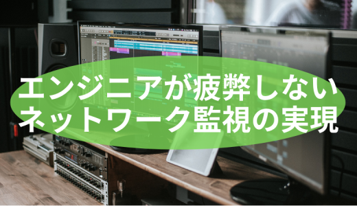 エンジニアが疲弊しないネットワーク監視の実現