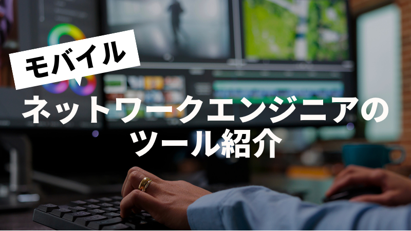モバイルネットワークエンジニアのツール紹介