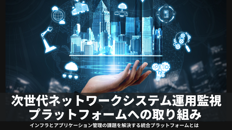 次世代ネットワークシステム運用監視プラットフォームへの取り組み