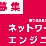 事業拡大に伴い、更なる成長を共にするネットワークエンジニアを大募集！