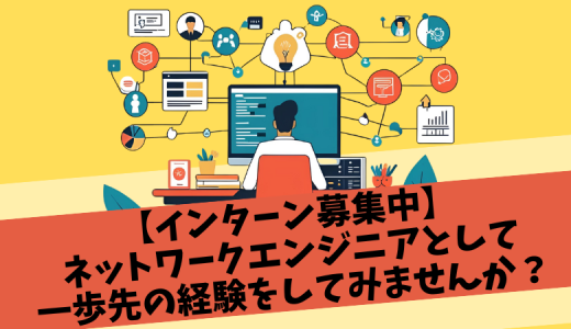 【インターン募集中】ネットワークエンジニアとして一歩先の経験をしてみませんか？