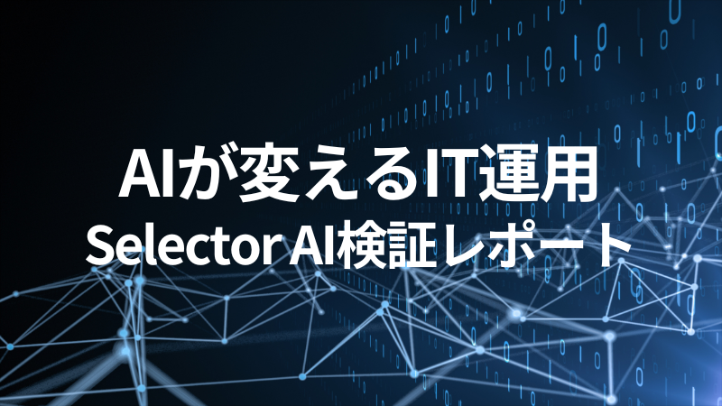 AIが変えるIT運用：Selector AI検証レポート