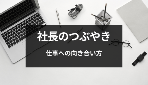 【社長のつぶやき】仕事への向き合い方