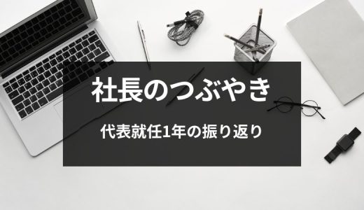 【社長のつぶやき】代表就任1年の振り返り