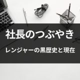 【社長のつぶやき】レンジャーの黒歴史と現在