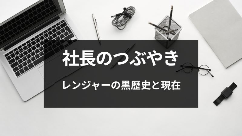 【社長のつぶやき】レンジャーの黒歴史と現在